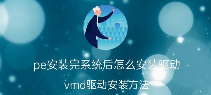 pe安装完系统后怎么安装驱动 vmd驱动安装方法？